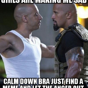 Girls are making me sad. Calm down Bra just find a meme and let the anger out.