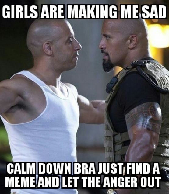 Girls are making me sad. Calm down Bra just find a meme and let the anger out.